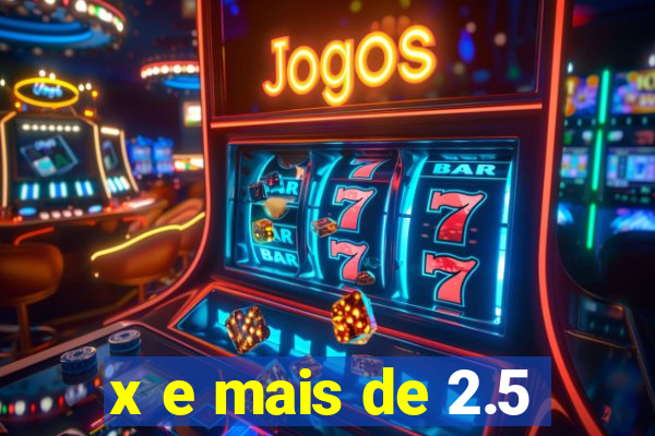 x e mais de 2.5